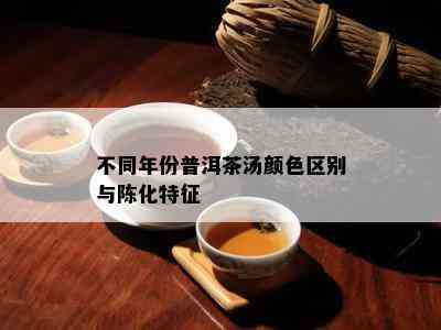 不同年份普洱茶汤颜色区别与陈化特征