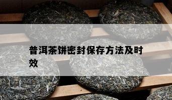 普洱茶饼密封保存方法及时效