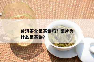 普洱茶全是茶饼吗？图片为什么是茶饼？