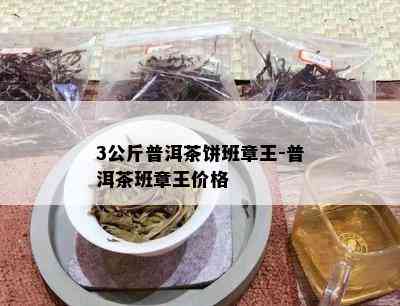 3公斤普洱茶饼班章王-普洱茶班章王价格