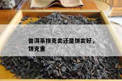 普洱茶按克卖还是饼卖好，饼克重