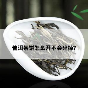 普洱茶饼怎么开不会碎掉？