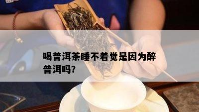 喝普洱茶睡不着觉是因为醉普洱吗？