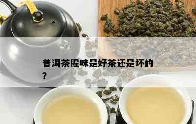 普洱茶腥味是好茶还是坏的？