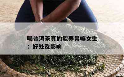 喝普洱茶真的能养胃嘛女生：好处及影响