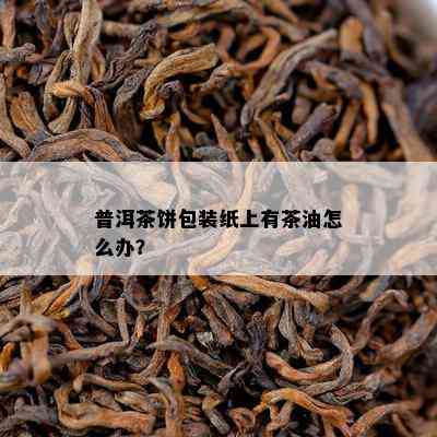 普洱茶饼包装纸上有茶油怎么办？