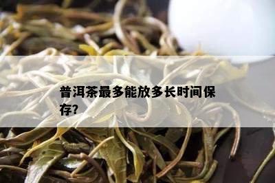 普洱茶最多能放多长时间保存？