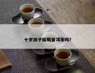 十岁孩子能喝普洱茶吗？