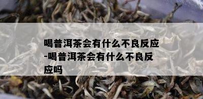 喝普洱茶会有什么不良反应-喝普洱茶会有什么不良反应吗