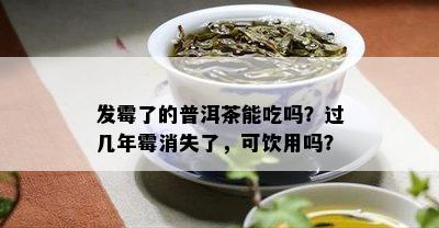 发霉了的普洱茶能吃吗？过几年霉消失了，可饮用吗？