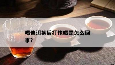 喝普洱茶后打饱嗝是怎么回事？