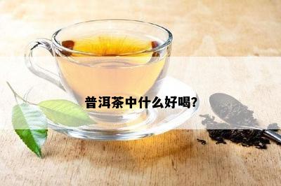 普洱茶中什么好喝？