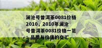 澜沧号普洱茶0081价格2010，2010年澜沧号普洱茶0081价格一览：品质与价值的交汇