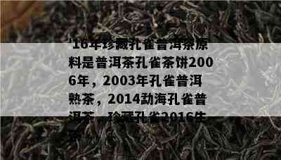 '16年珍藏孔雀普洱茶原料是普洱茶孔雀茶饼2006年，2003年孔雀普洱熟茶，2014勐海孔雀普洱茶，珍藏孔雀2016生茶'