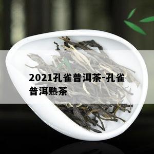 2021孔雀普洱茶-孔雀普洱熟茶