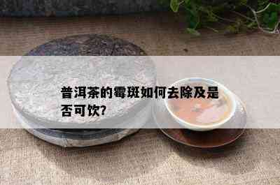 普洱茶的霉斑如何去除及是否可饮？