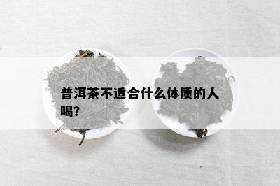 普洱茶不适合什么体质的人喝？