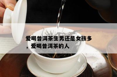 爱喝普洱茶生男还是女孩多，爱喝普洱茶的人