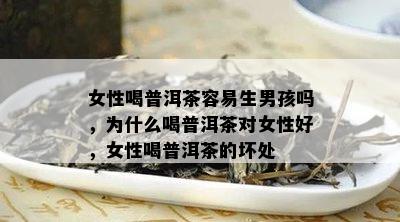 女性喝普洱茶容易生男孩吗，为什么喝普洱茶对女性好，女性喝普洱茶的坏处