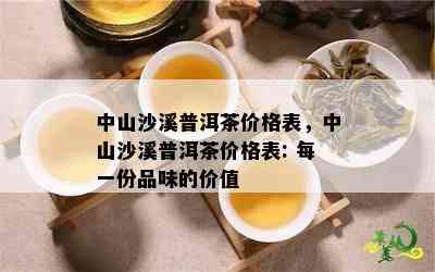 中山沙溪普洱茶价格表，中山沙溪普洱茶价格表: 每一份品味的价值