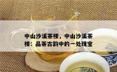 中山沙溪茶楼，中山沙溪茶楼：品茶古韵中的一处瑰宝