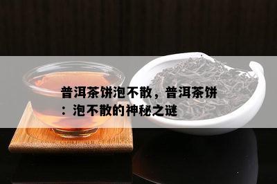 普洱茶饼泡不散，普洱茶饼：泡不散的神秘之谜