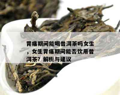 胃痛期间能喝普洱茶吗女生，女生胃痛期间能否饮用普洱茶？解析与建议