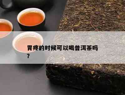 胃疼的时候可以喝普洱茶吗？