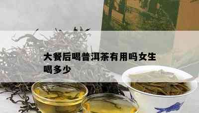 大餐后喝普洱茶有用吗女生喝多少