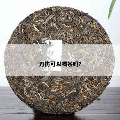 刀伤可以喝茶吗？