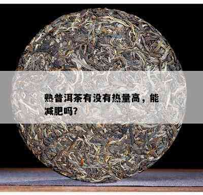 熟普洱茶有没有热量高，能减肥吗？