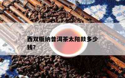 西双版纳普洱茶太阳鼓多少钱？