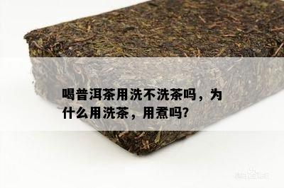 喝普洱茶用洗不洗茶吗，为什么用洗茶，用煮吗？