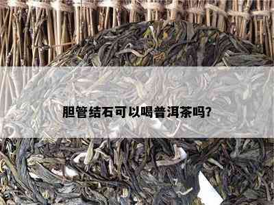 胆管结石可以喝普洱茶吗？