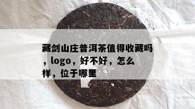 藏剑山庄普洱茶值得收藏吗，logo，好不好，怎么样，位于哪里