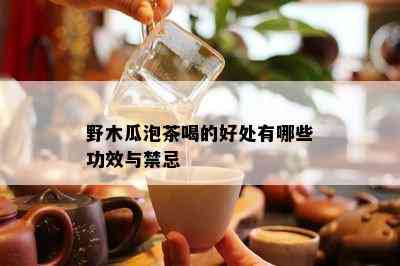 野木瓜泡茶喝的好处有哪些功效与禁忌