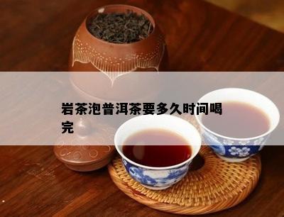 岩茶泡普洱茶要多久时间喝完