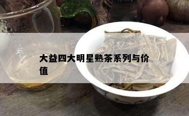 大益四大明星熟茶系列与价值