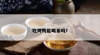 吃烤鸭能喝茶吗？