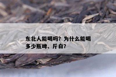 东北人能喝吗？为什么能喝多少瓶啤、斤白？