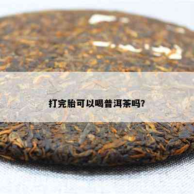 打完胎可以喝普洱茶吗？