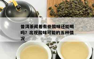 普洱茶闻着有些酸味还能喝吗？出现酸味可能的五种情况