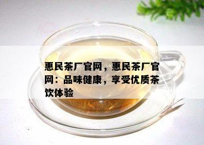 惠民茶厂官网，惠民茶厂官网：品味健康，享受优质茶饮体验