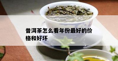 普洱茶怎么看年份更好的价格和好坏