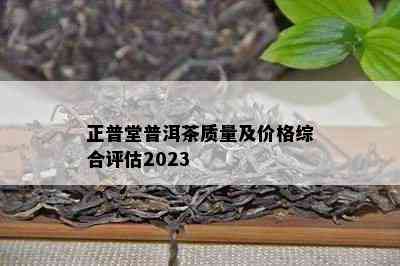 正普堂普洱茶质量及价格综合评估2023