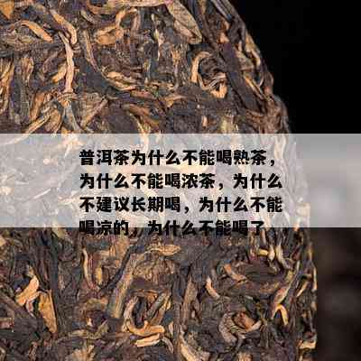 普洱茶为什么不能喝熟茶，为什么不能喝浓茶，为什么不建议长期喝，为什么不能喝凉的，为什么不能喝了