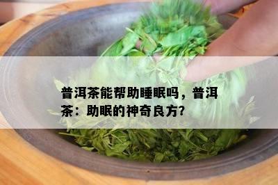 普洱茶能帮助睡眠吗，普洱茶：助眠的神奇良方？