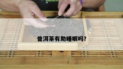 普洱茶有助睡眠吗？