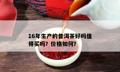 16年生产的普洱茶好吗值得买吗？价格如何？