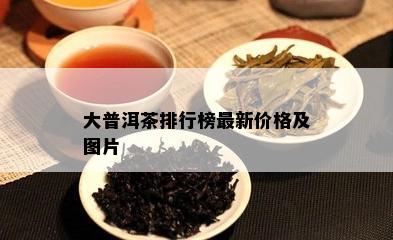 大普洱茶排行榜最新价格及图片